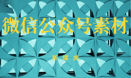 新媒虎-微信公众号文章素材 新媒虎-微信公众号文章素材