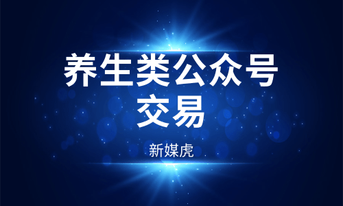 新媒虎-养生类公众号交易 新媒虎-养生类公众号交易