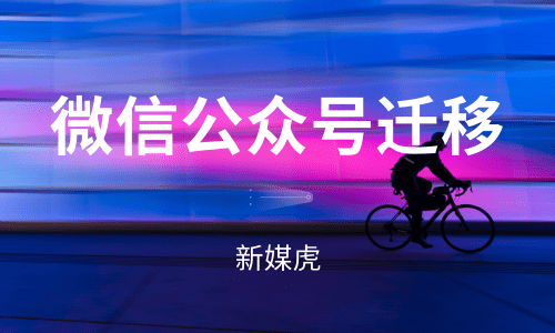 微信公众号迁移-新媒虎 微信公众号迁移-新媒虎
