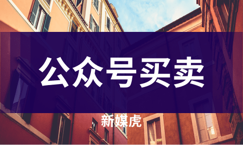 新媒虎-公众号买卖 新媒虎-公众号买卖