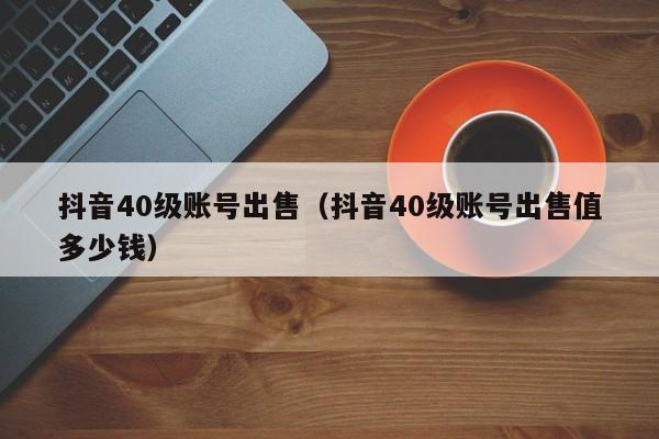 抖音40级账号出售(抖音40级账号出售值多少钱) 抖音40级账号出售(抖音40级账号出售值多少钱)(图1)